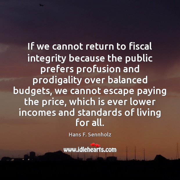 If we cannot return to fiscal integrity because the public prefers profusion Hans F. Sennholz Picture Quote