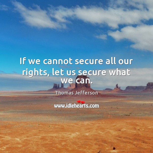If we cannot secure all our rights, let us secure what we can. Thomas Jefferson Picture Quote