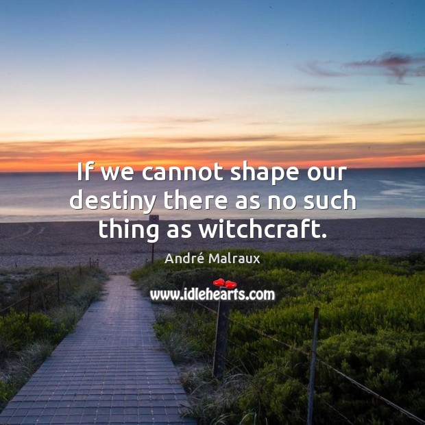 If we cannot shape our destiny there as no such thing as witchcraft. André Malraux Picture Quote