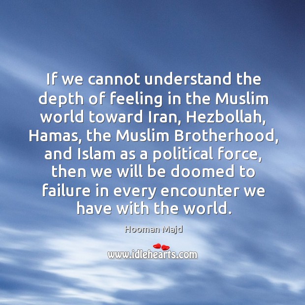 If we cannot understand the depth of feeling in the Muslim world Hooman Majd Picture Quote