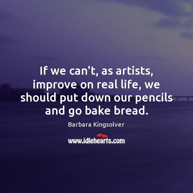 If we can’t, as artists, improve on real life, we should put Real Life Quotes Image