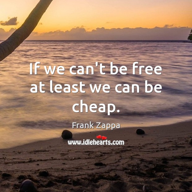 If we can’t be free at least we can be cheap. Frank Zappa Picture Quote