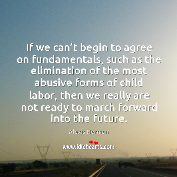 If we can’t begin to agree on fundamentals, such as the elimination of the most abusive forms of child labor Image