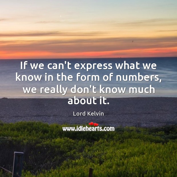 If we can’t express what we know in the form of numbers, Lord Kelvin Picture Quote