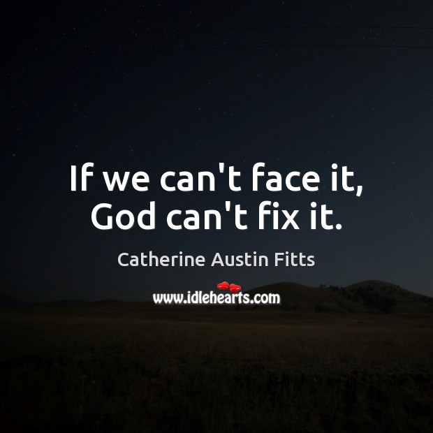 If we can’t face it, God can’t fix it. Image