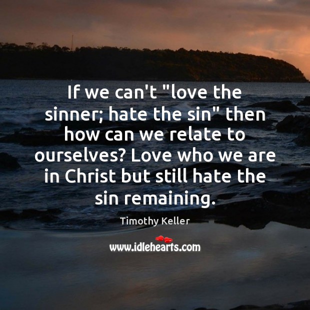 If we can’t “love the sinner; hate the sin” then how can Timothy Keller Picture Quote