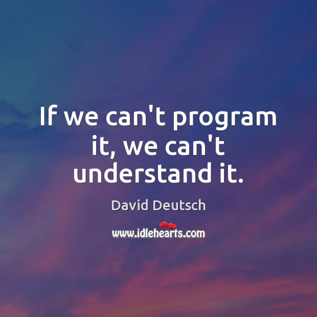 If we can’t program it, we can’t understand it. Image