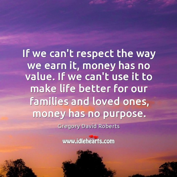 If we can’t respect the way we earn it, money has no Gregory David Roberts Picture Quote