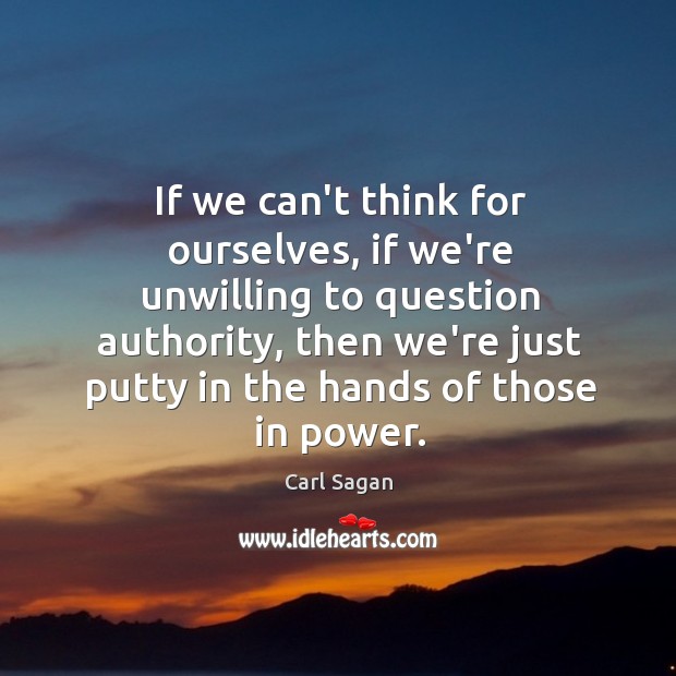 If we can’t think for ourselves, if we’re unwilling to question authority, Carl Sagan Picture Quote