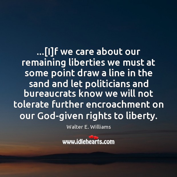 …[I]f we care about our remaining liberties we must at some Walter E. Williams Picture Quote