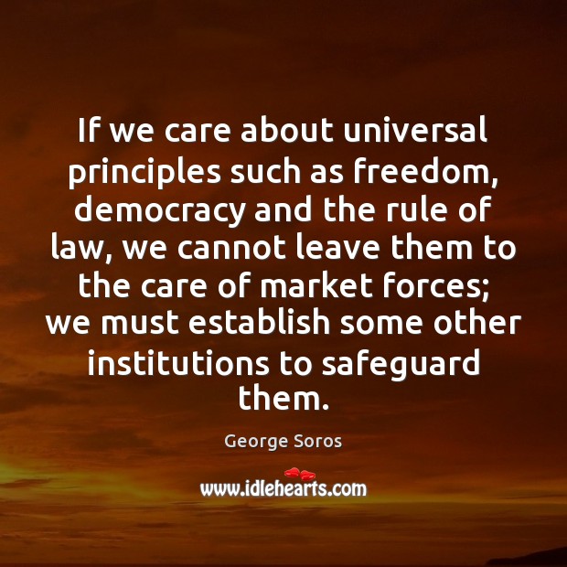 If we care about universal principles such as freedom, democracy and the George Soros Picture Quote