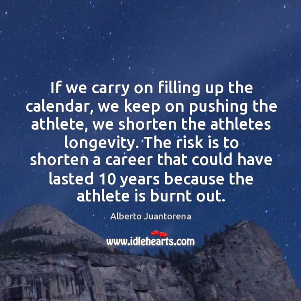 If we carry on filling up the calendar, we keep on pushing the athlete, we shorten the athletes Alberto Juantorena Picture Quote
