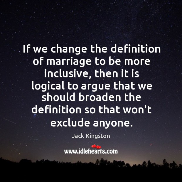 If we change the definition of marriage to be more inclusive, then Jack Kingston Picture Quote