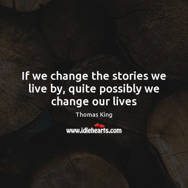 If we change the stories we live by, quite possibly we change our lives Thomas King Picture Quote