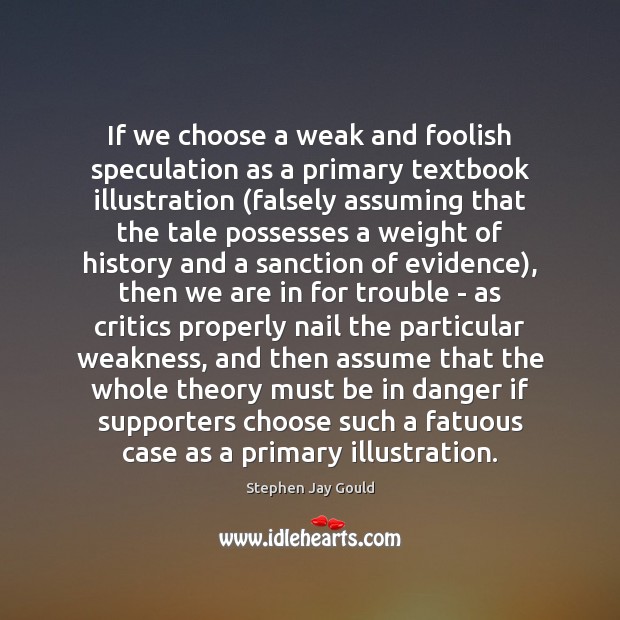 If we choose a weak and foolish speculation as a primary textbook Stephen Jay Gould Picture Quote