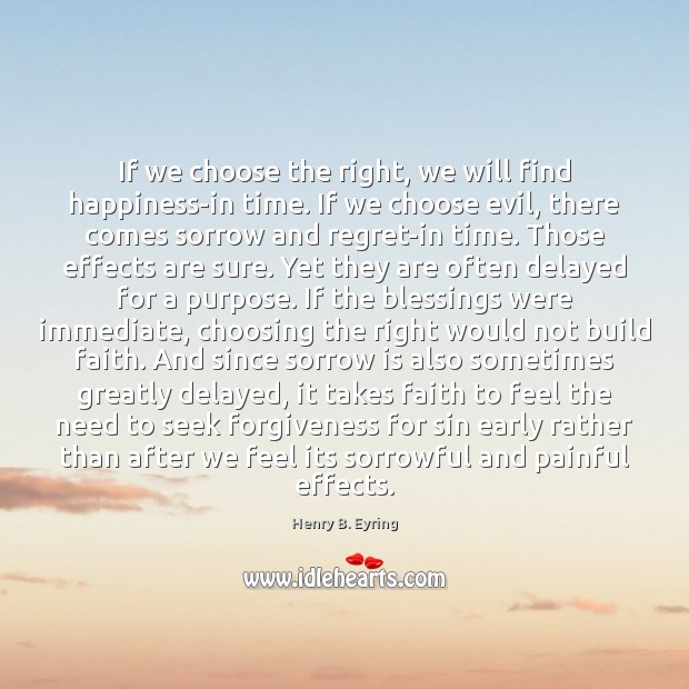 If we choose the right, we will find happiness-in time. If we Henry B. Eyring Picture Quote