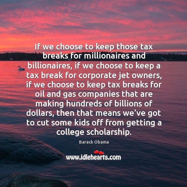 If we choose to keep those tax breaks for millionaires and billionaires, if we choose to Image