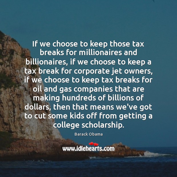 If we choose to keep those tax breaks for millionaires and billionaires, Barack Obama Picture Quote