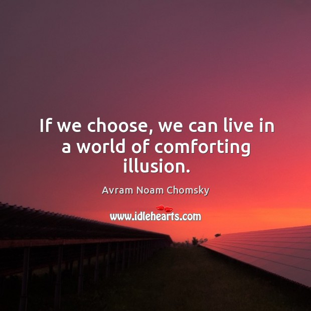 If we choose, we can live in a world of comforting illusion. Avram Noam Chomsky Picture Quote