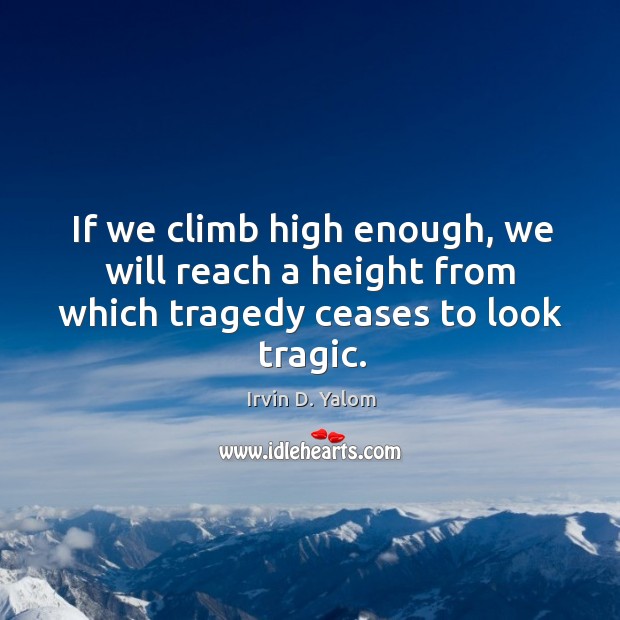 If we climb high enough, we will reach a height from which tragedy ceases to look tragic. Image