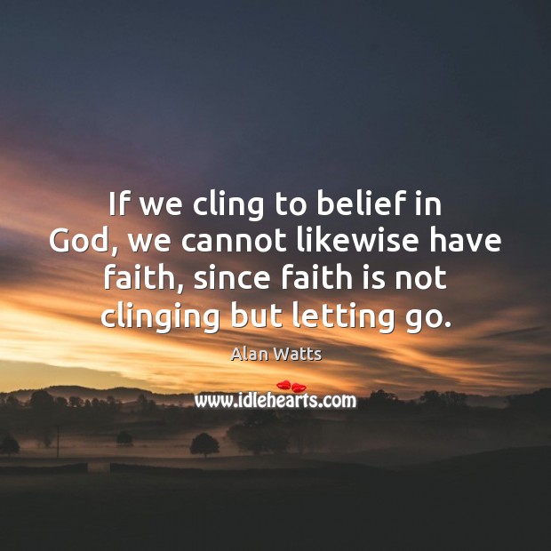 If we cling to belief in God, we cannot likewise have faith, Alan Watts Picture Quote