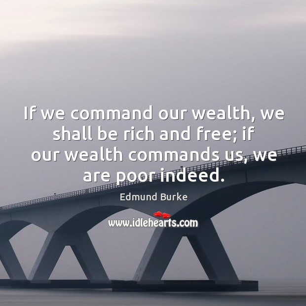 If we command our wealth, we shall be rich and free; if our wealth commands us, we are poor indeed. Image