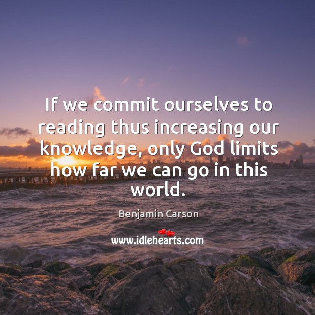 If we commit ourselves to reading thus increasing our knowledge, only God Benjamin Carson Picture Quote