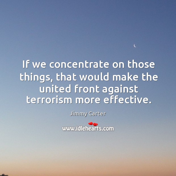 If we concentrate on those things, that would make the united front against terrorism more effective. Image