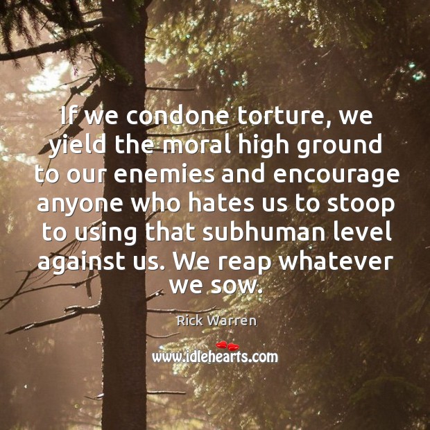 If we condone torture, we yield the moral high ground to our Rick Warren Picture Quote