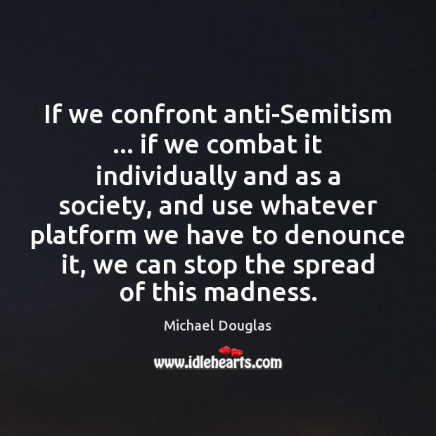 If we confront anti-Semitism … if we combat it individually and as a Michael Douglas Picture Quote