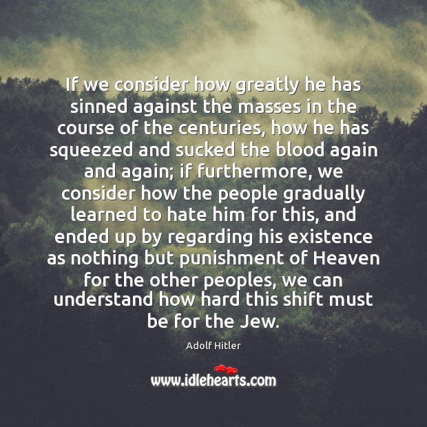 If we consider how greatly he has sinned against the masses in Adolf Hitler Picture Quote