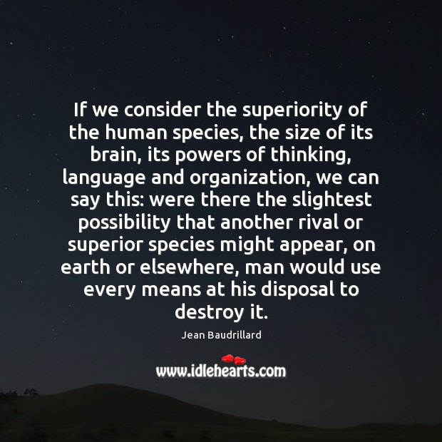 If we consider the superiority of the human species, the size of Jean Baudrillard Picture Quote