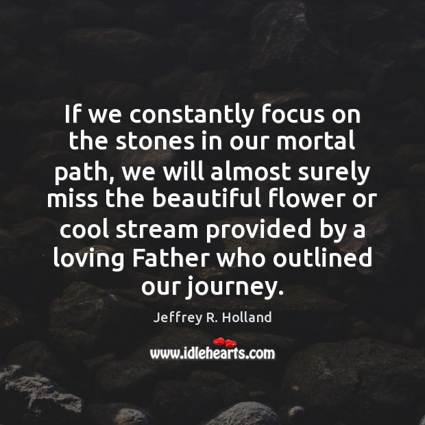 If we constantly focus on the stones in our mortal path, we Jeffrey R. Holland Picture Quote