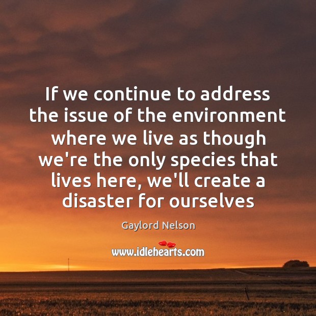 If we continue to address the issue of the environment where we Gaylord Nelson Picture Quote