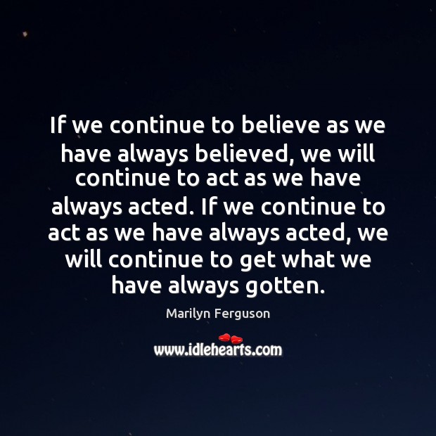 If we continue to believe as we have always believed, we will Image