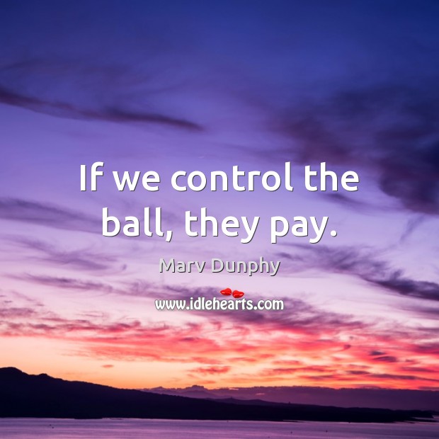 If we control the ball, they pay. Marv Dunphy Picture Quote