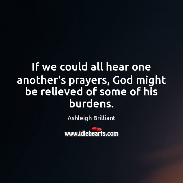 If we could all hear one another’s prayers, God might be relieved of some of his burdens. Image