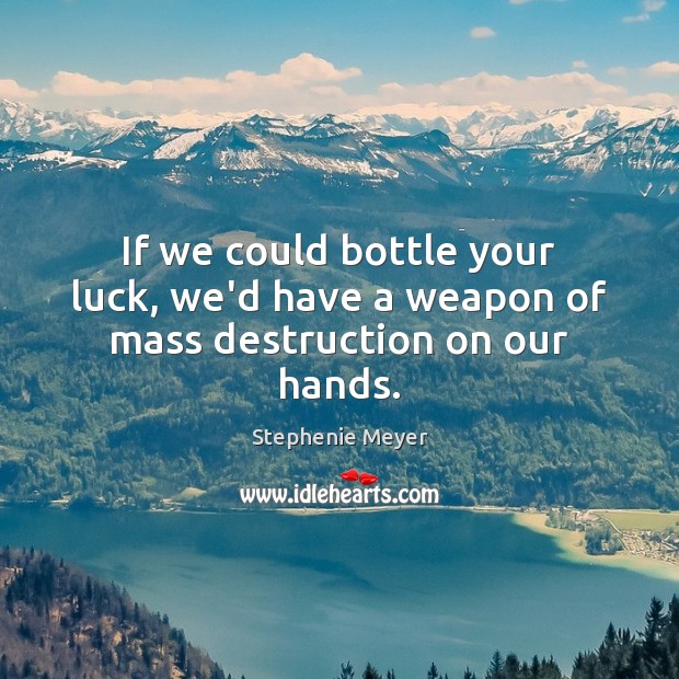 If we could bottle your luck, we’d have a weapon of mass destruction on our hands. Luck Quotes Image