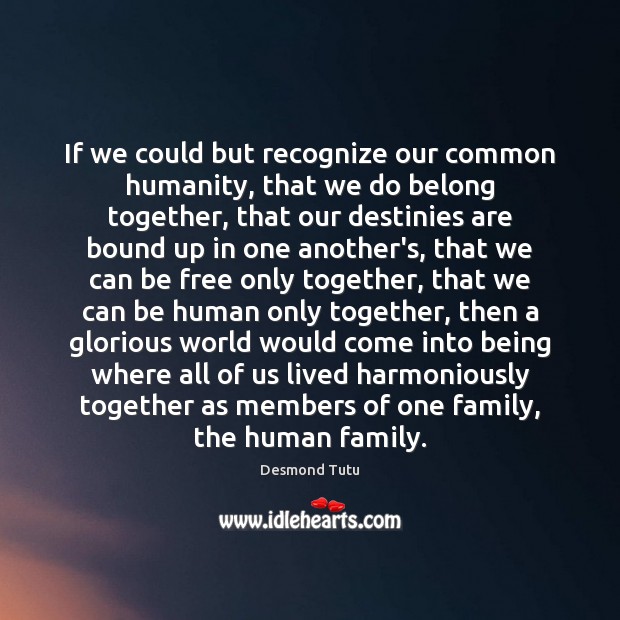 If we could but recognize our common humanity, that we do belong Desmond Tutu Picture Quote