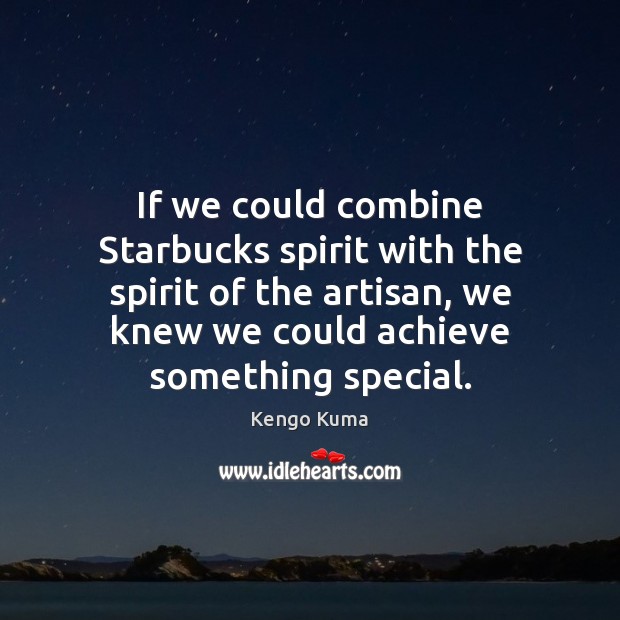 If we could combine Starbucks spirit with the spirit of the artisan, Kengo Kuma Picture Quote