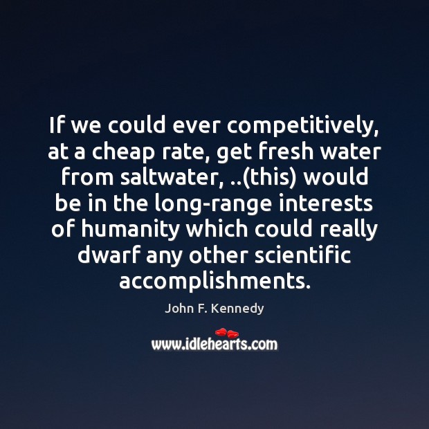 If we could ever competitively, at a cheap rate, get fresh water Image