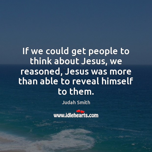 If we could get people to think about Jesus, we reasoned, Jesus Judah Smith Picture Quote