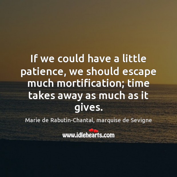 If we could have a little patience, we should escape much mortification; Marie de Rabutin-Chantal, marquise de Sevigne Picture Quote