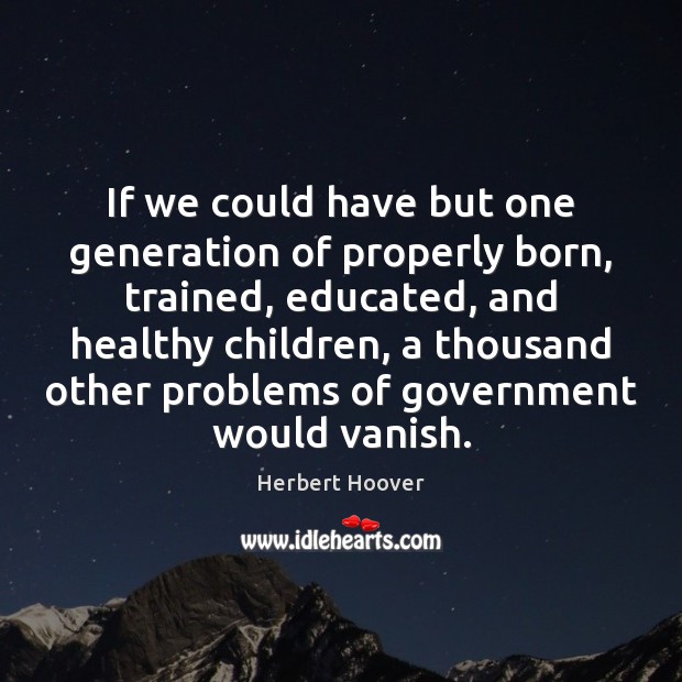 If we could have but one generation of properly born, trained, educated, Herbert Hoover Picture Quote