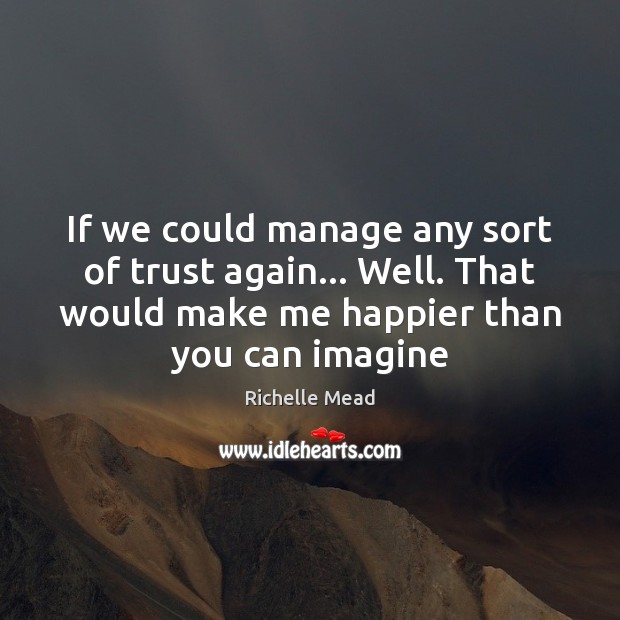 If we could manage any sort of trust again… Well. That would Image