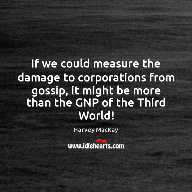 If we could measure the damage to corporations from gossip, it might Harvey MacKay Picture Quote