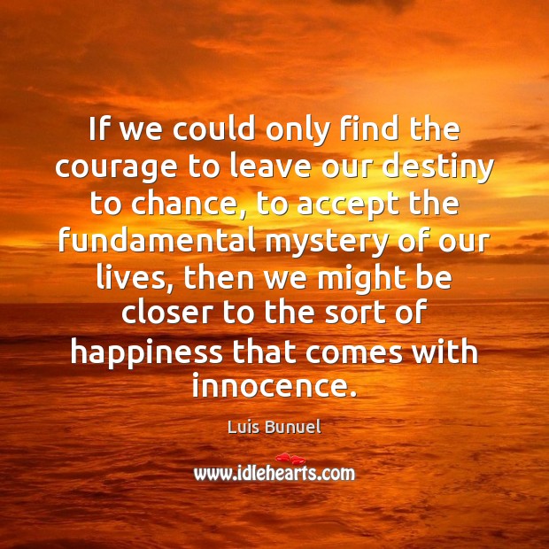 If we could only find the courage to leave our destiny to Luis Bunuel Picture Quote