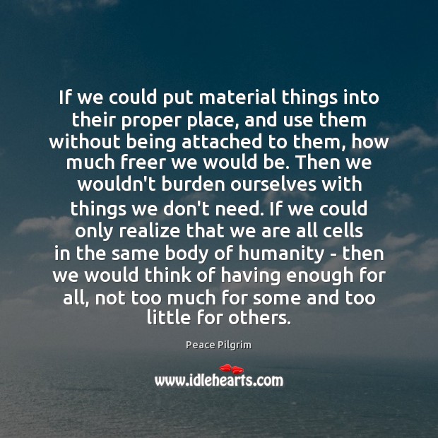 If we could put material things into their proper place, and use Peace Pilgrim Picture Quote
