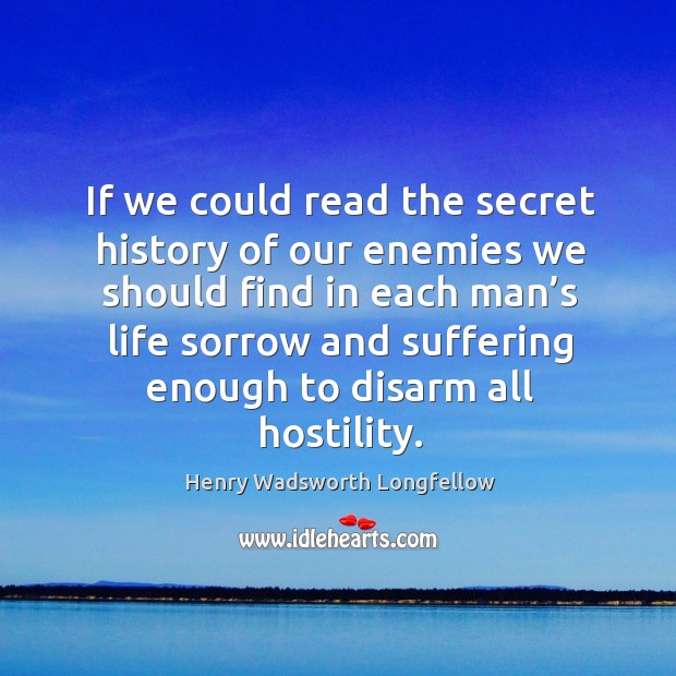 If we could read the secret history of our enemies we should find in each man’s Secret Quotes Image