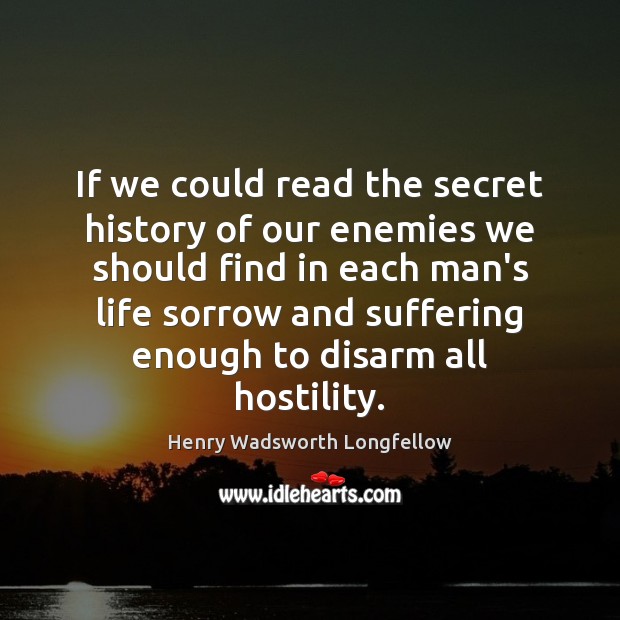 If we could read the secret history of our enemies we should Henry Wadsworth Longfellow Picture Quote